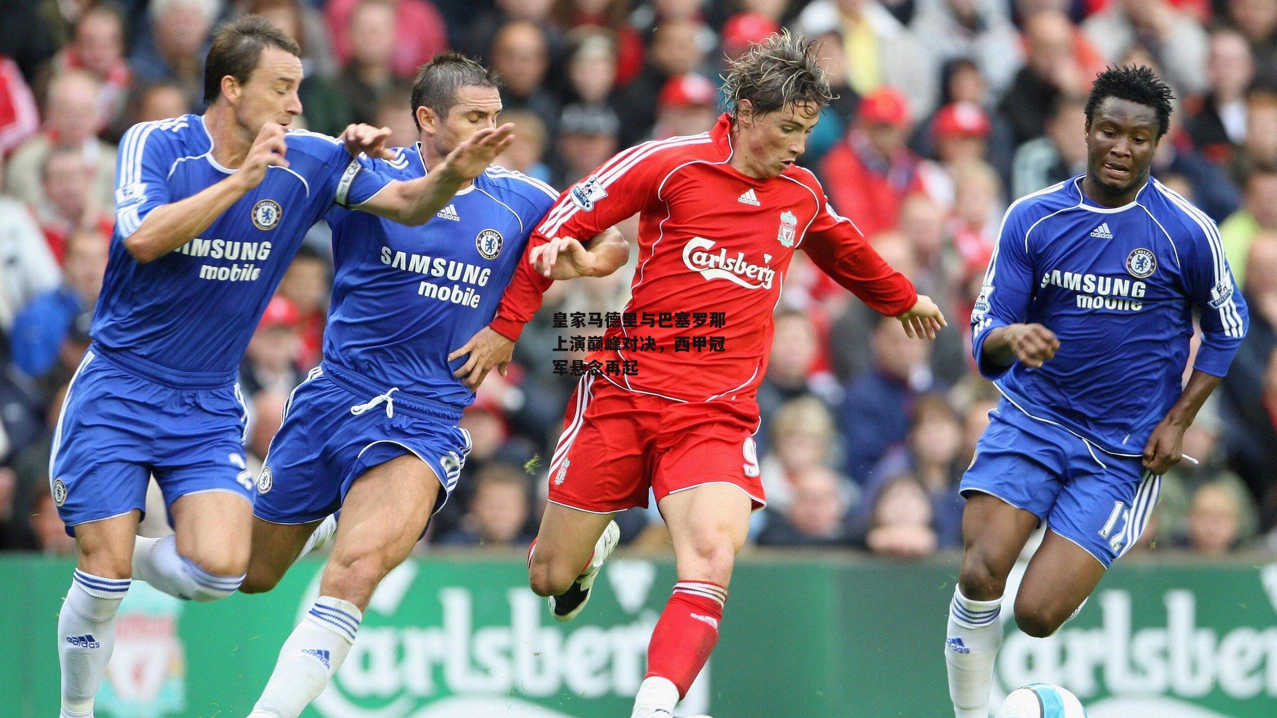 皇家马德里与巴塞罗那上演巅峰对决,西甲冠军悬念再起