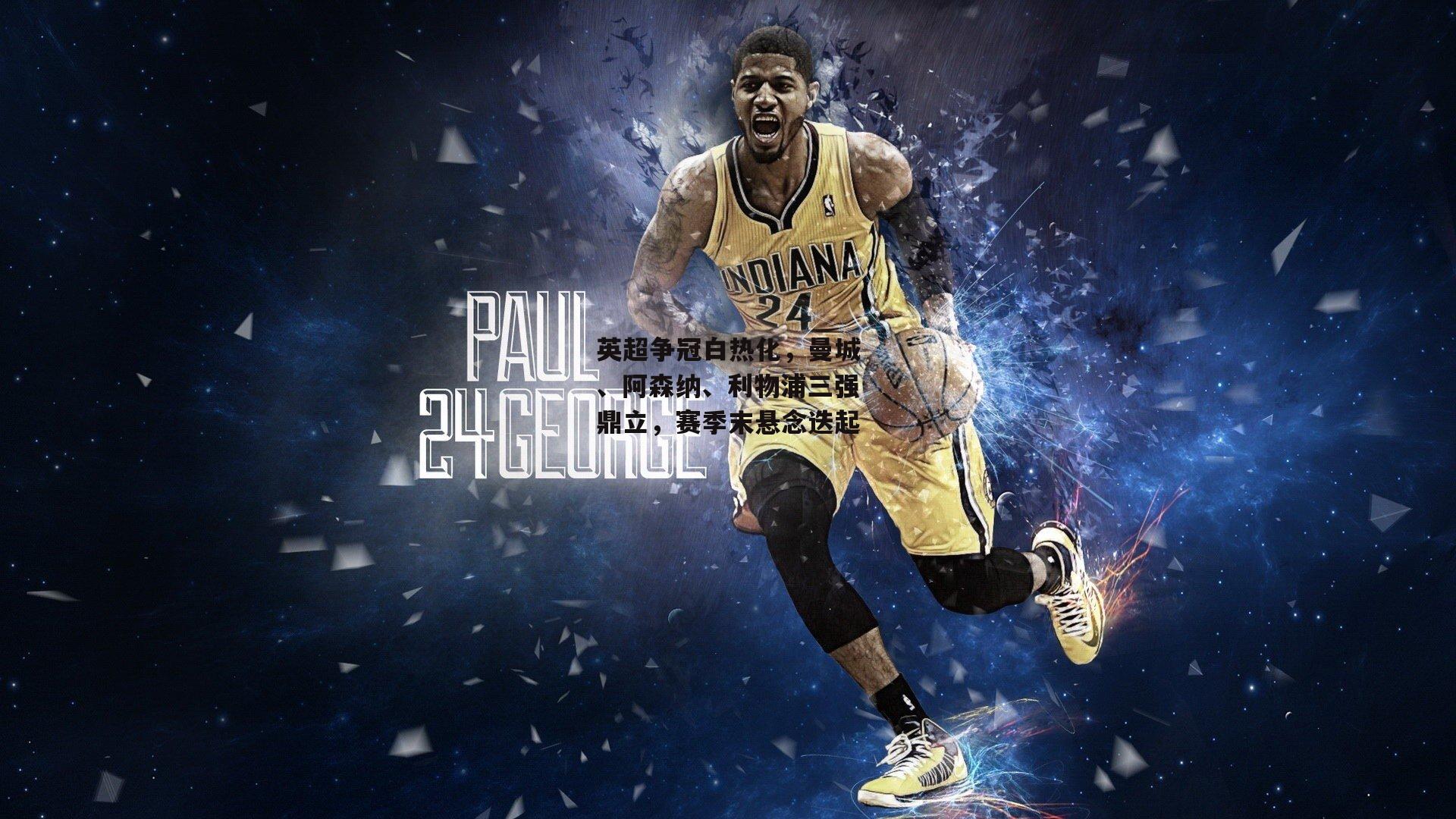 英超争冠白热化，曼城、阿森纳、利物浦三强鼎立，赛季末悬念迭起