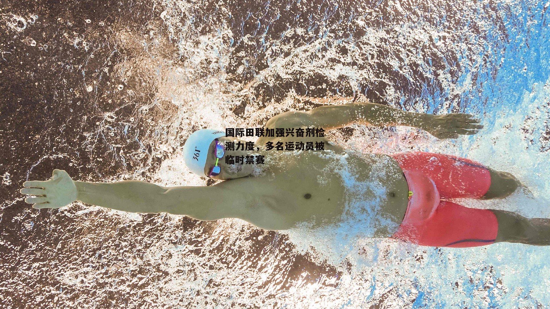 国际田联加强兴奋剂检测力度，多名运动员被临时禁赛