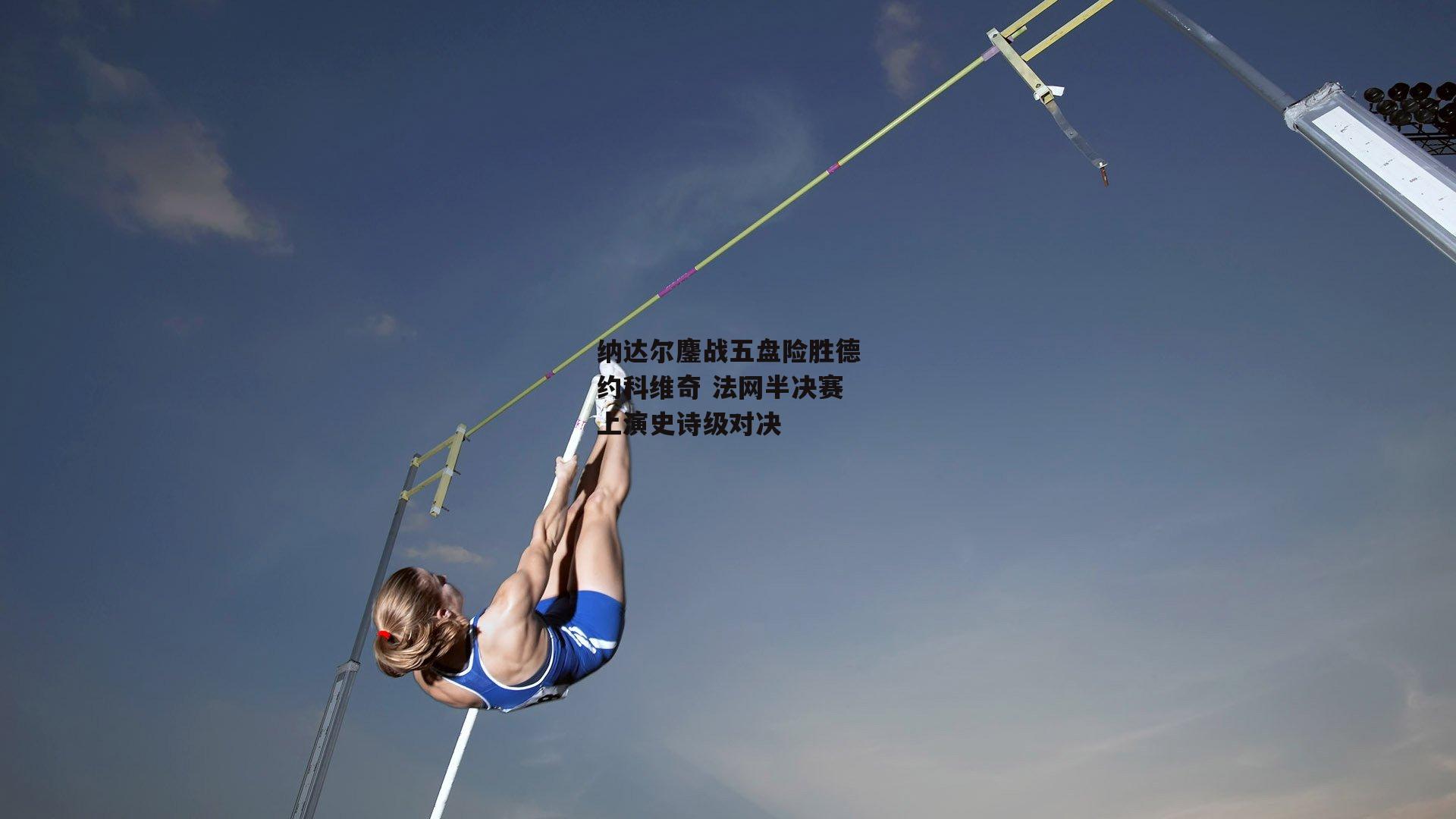 纳达尔鏖战五盘险胜德约科维奇 法网半决赛上演史诗级对决