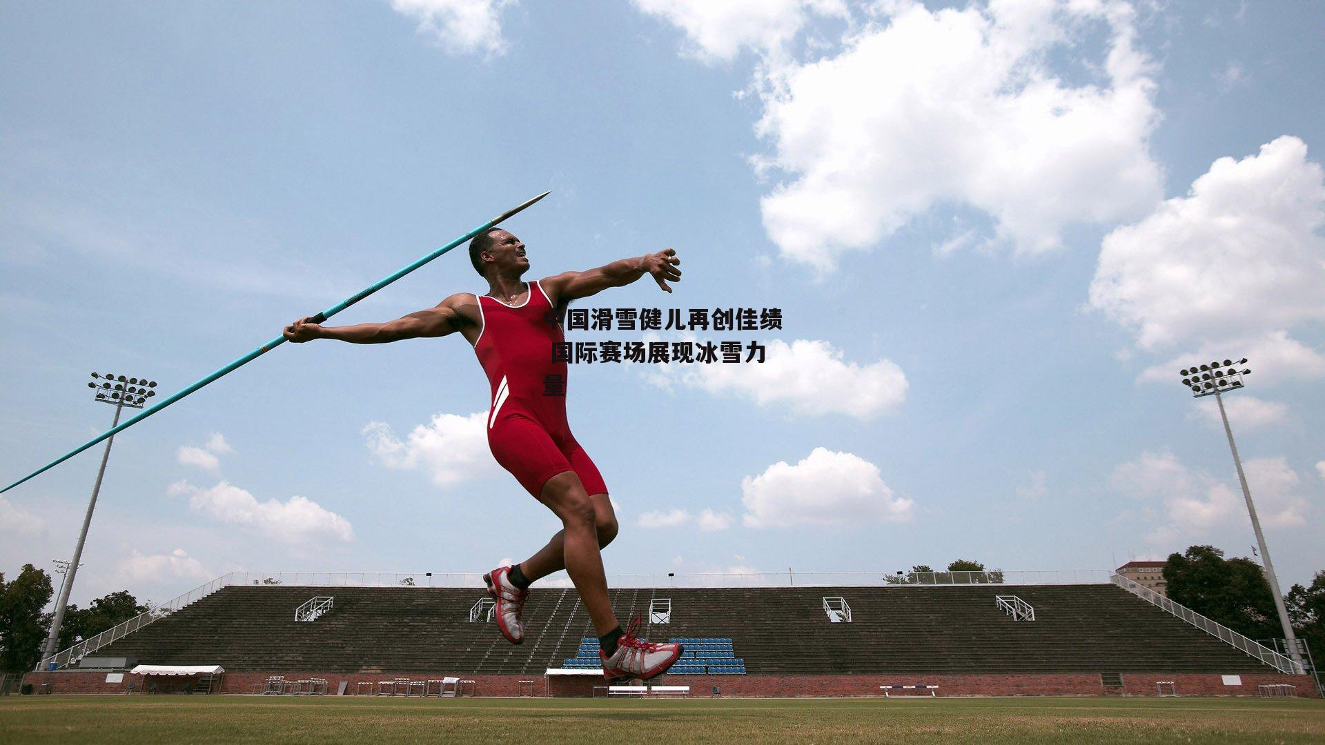 中国滑雪健儿再创佳绩 国际赛场展现冰雪力量_澳客