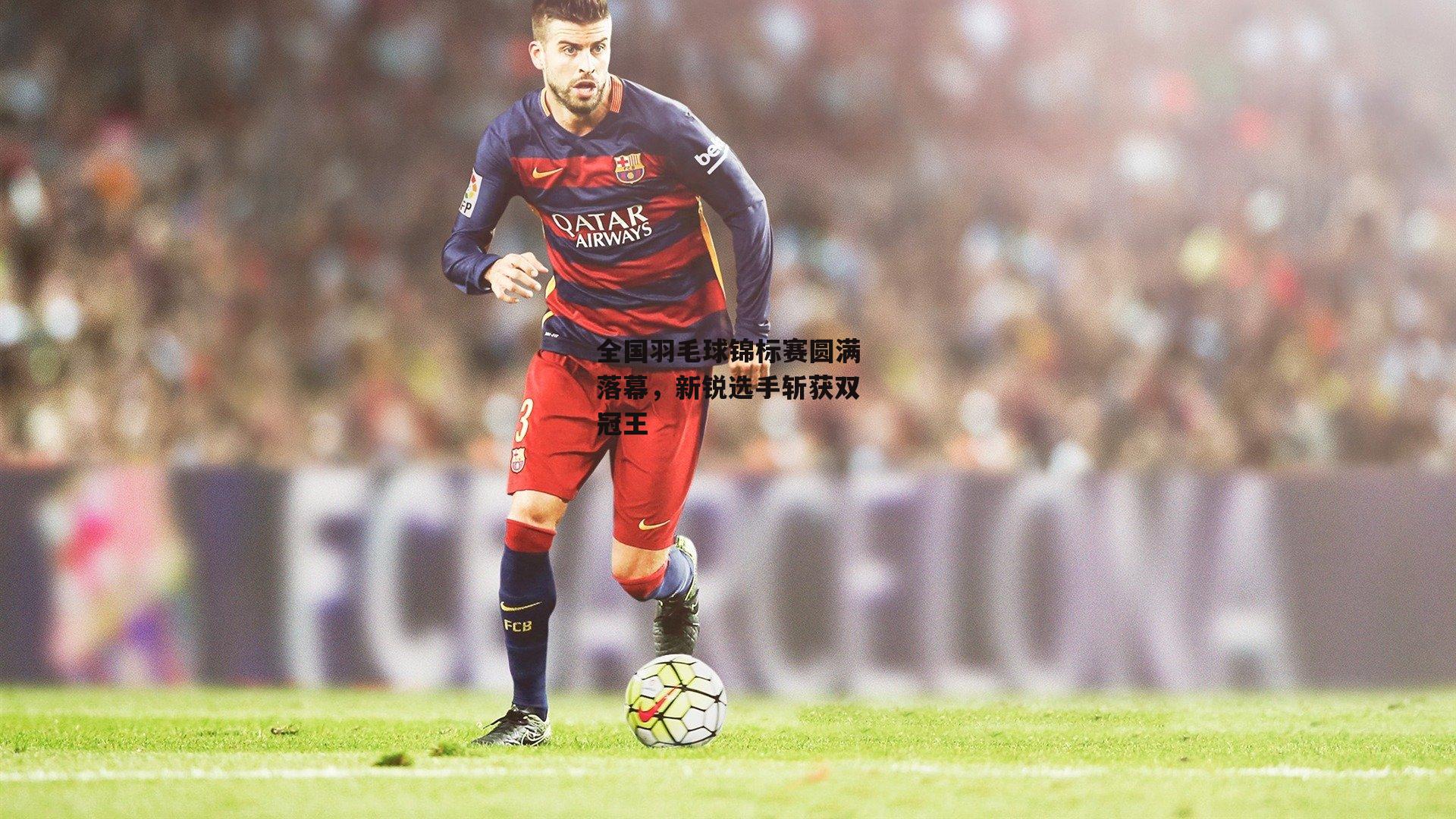 澳客网|全国羽毛球锦标赛圆满落幕，新锐选手斩获双冠王