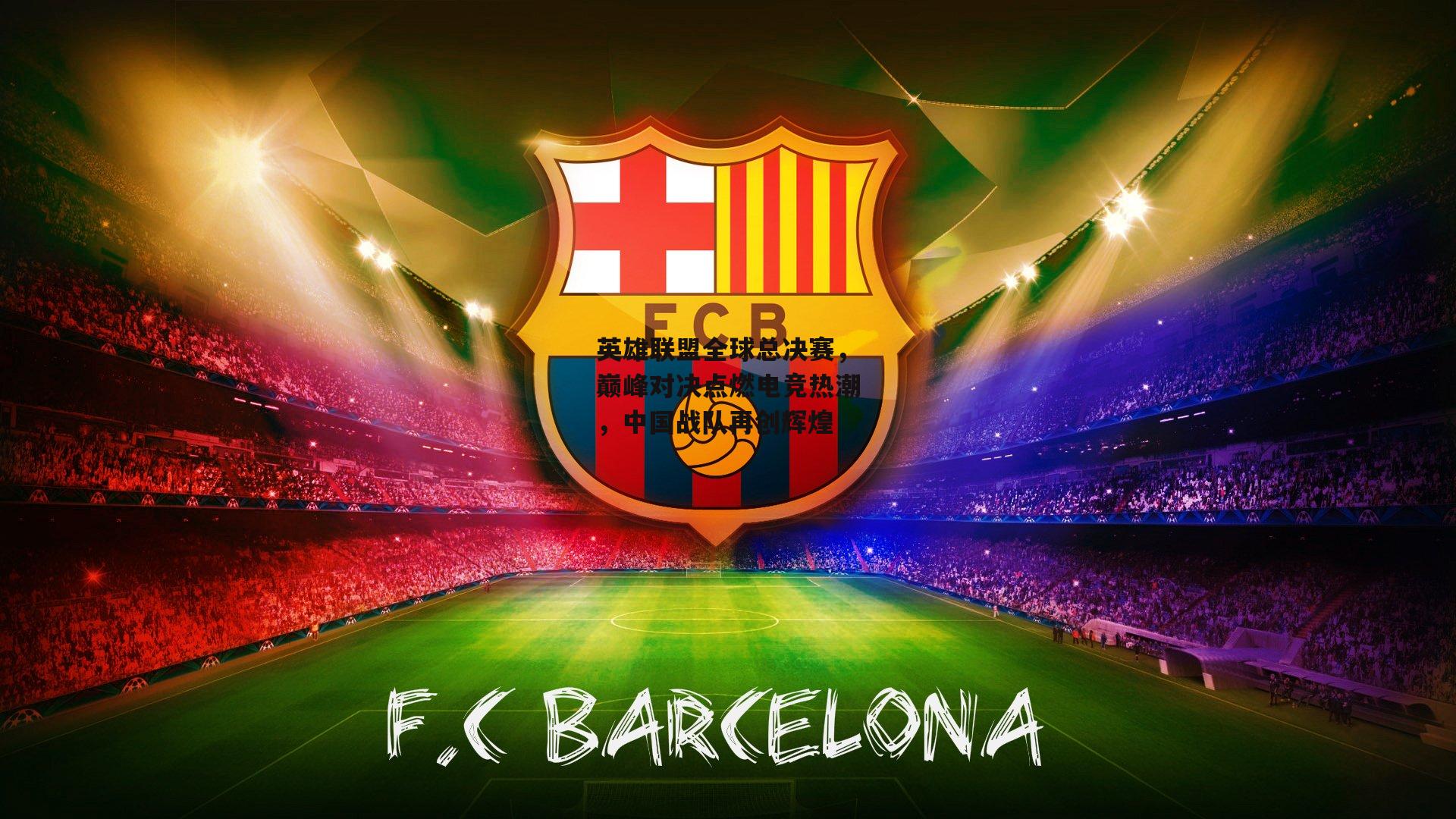 英雄联盟全球总决赛，巅峰对决点燃电竞热潮，中国战队再创辉煌