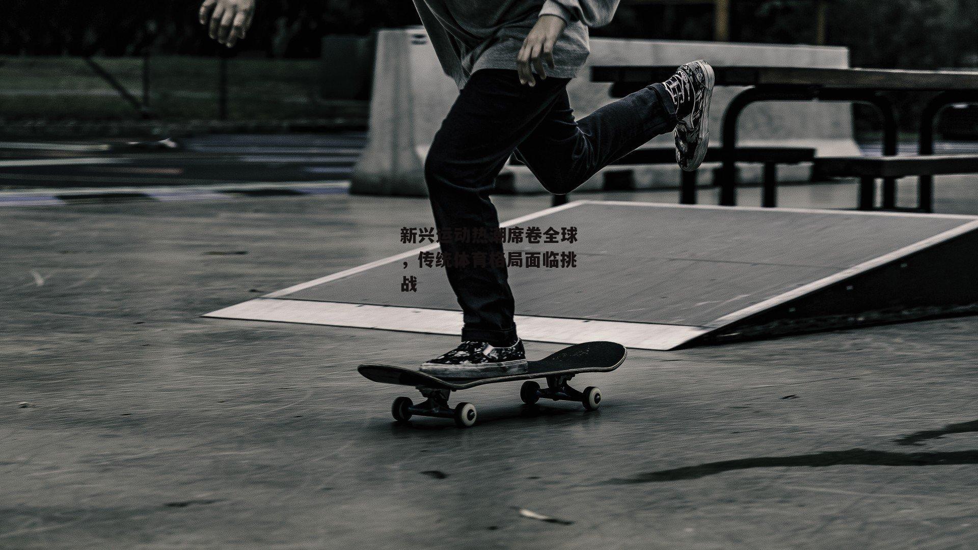 新兴运动热潮席卷全球,传统体育格局面临挑战