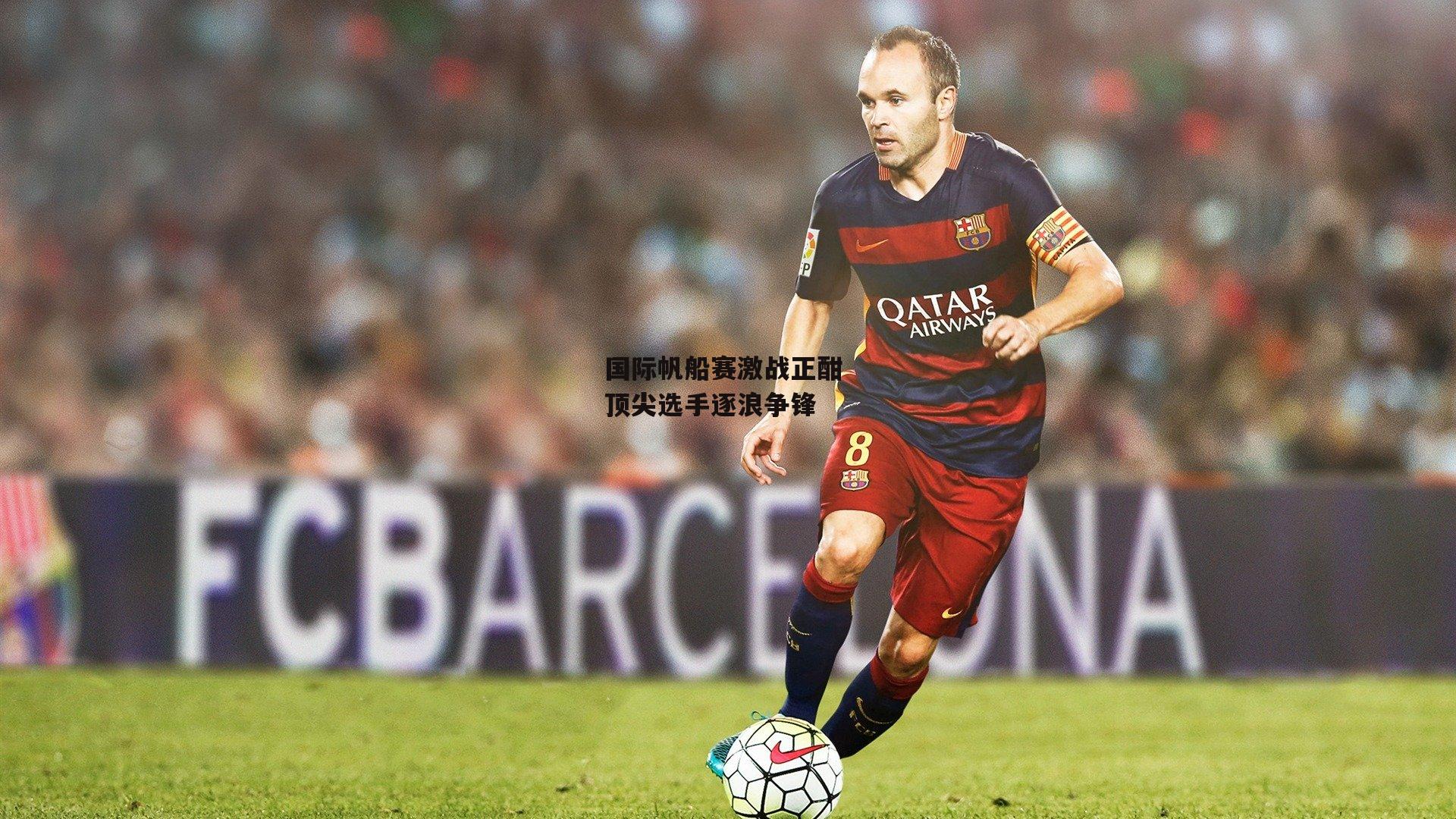 国际帆船赛激战正酣 顶尖选手逐浪争锋