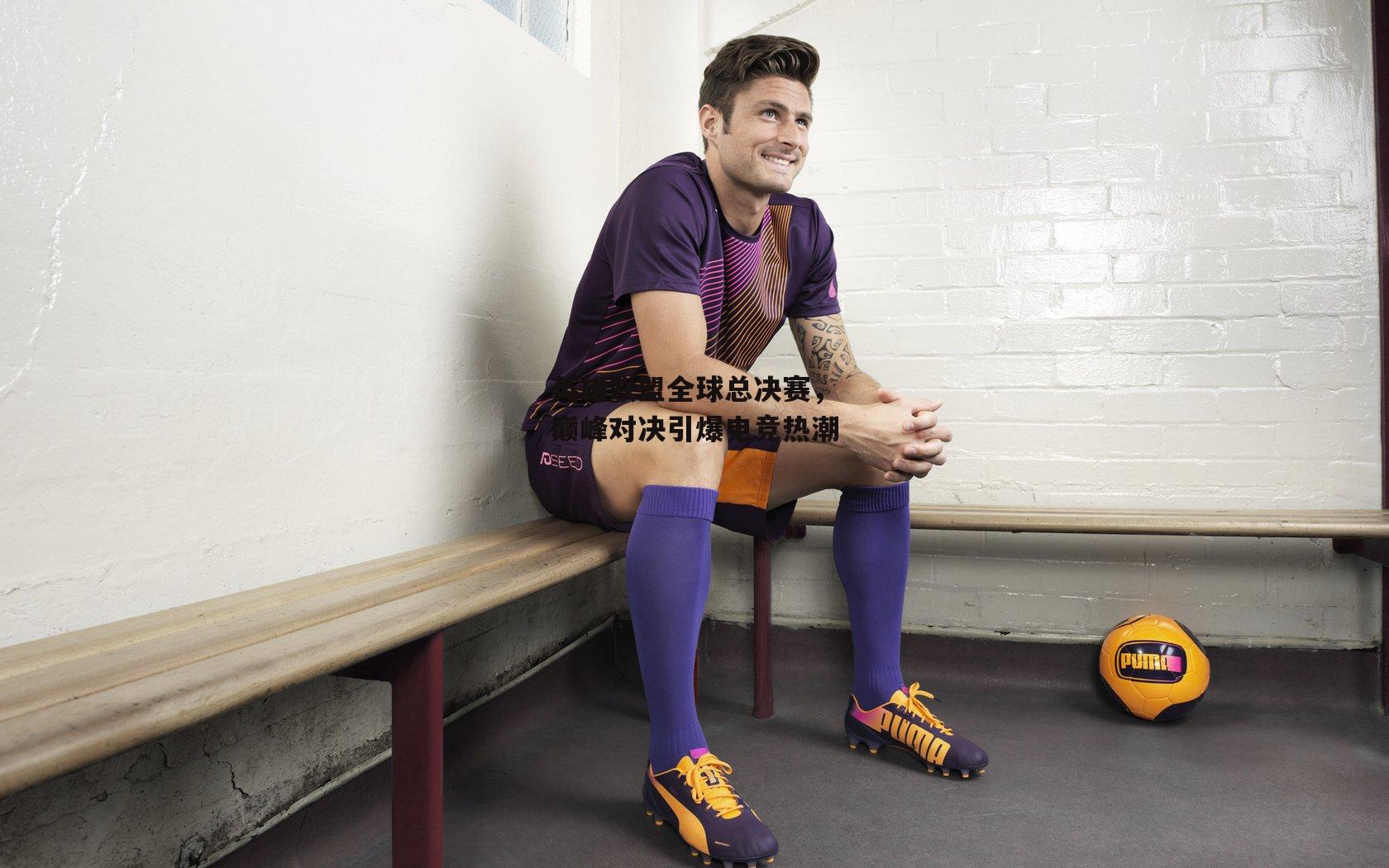 澳客_英雄联盟全球总决赛,巅峰对决引爆电竞热潮