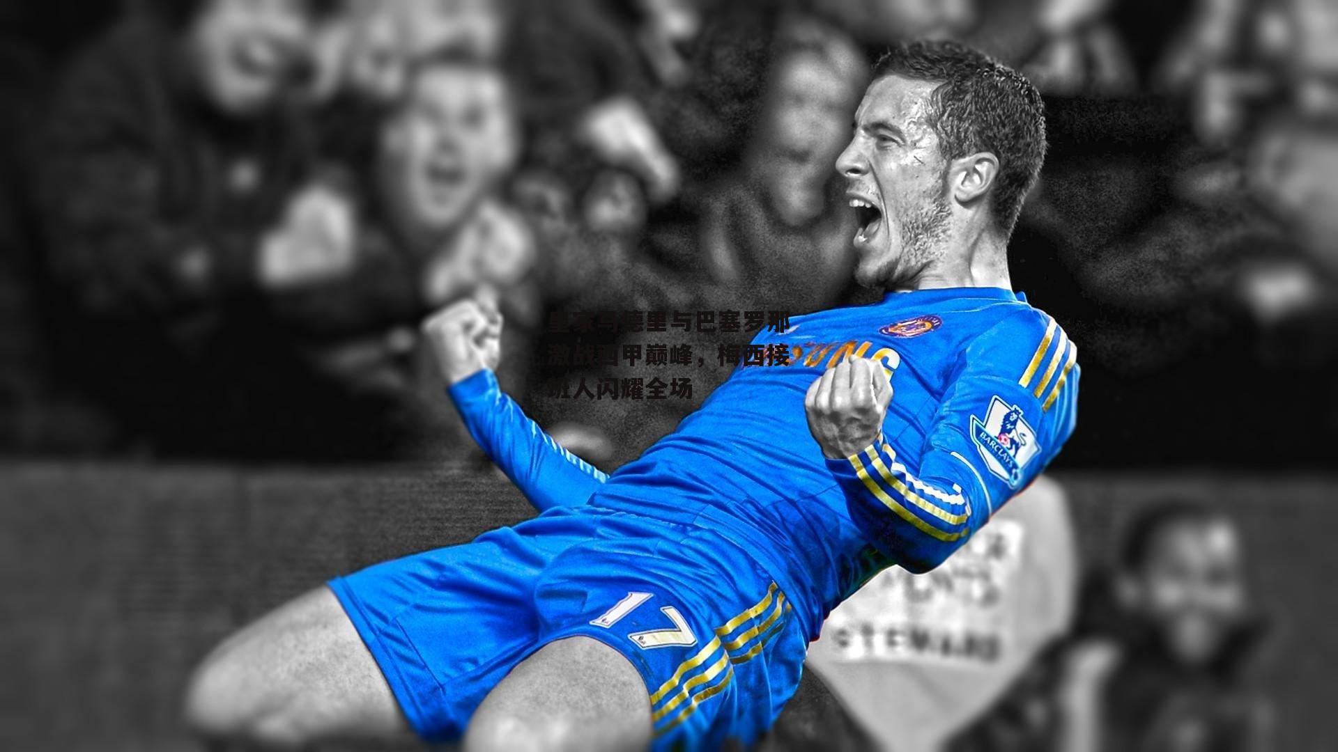 皇家马德里与巴塞罗那激战西甲巅峰，梅西接班人闪耀全场