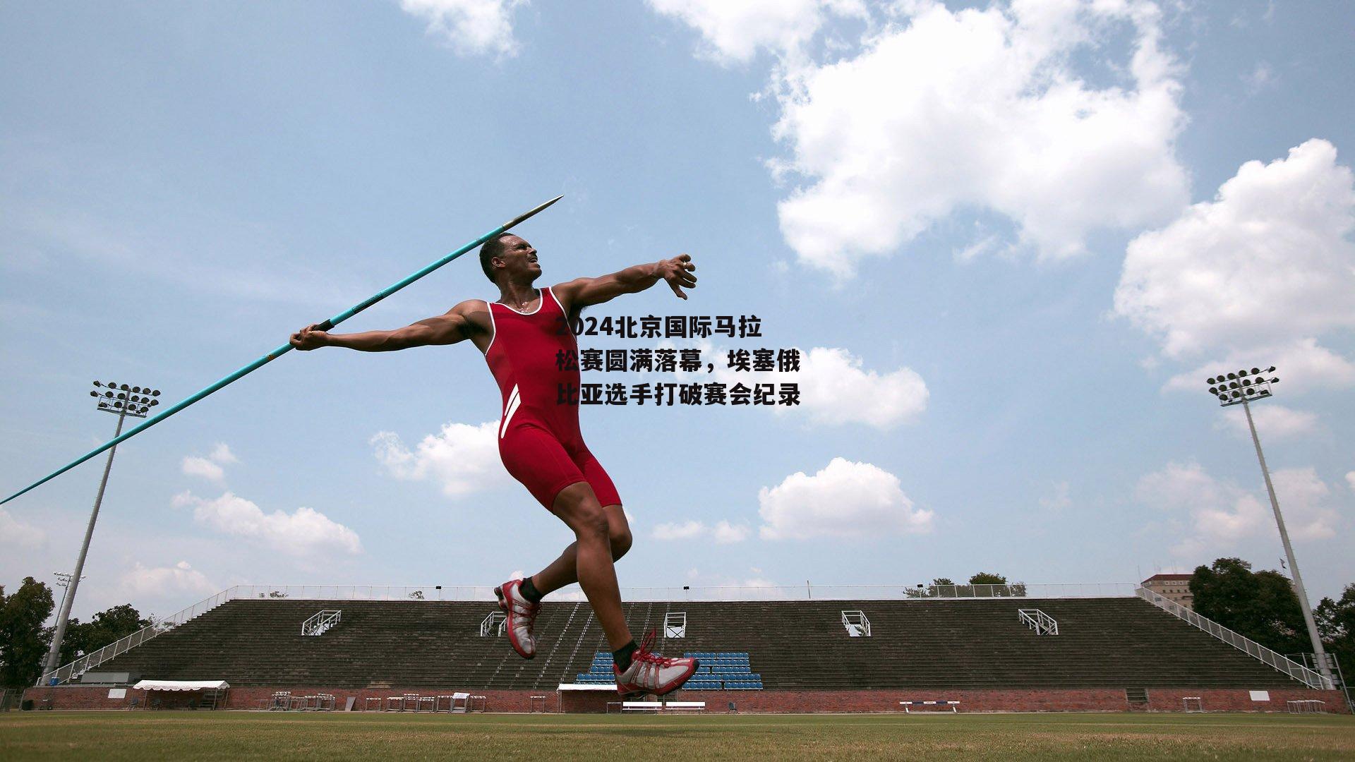 2024北京国际马拉松赛圆满落幕,埃塞俄比亚选手打破赛会纪录