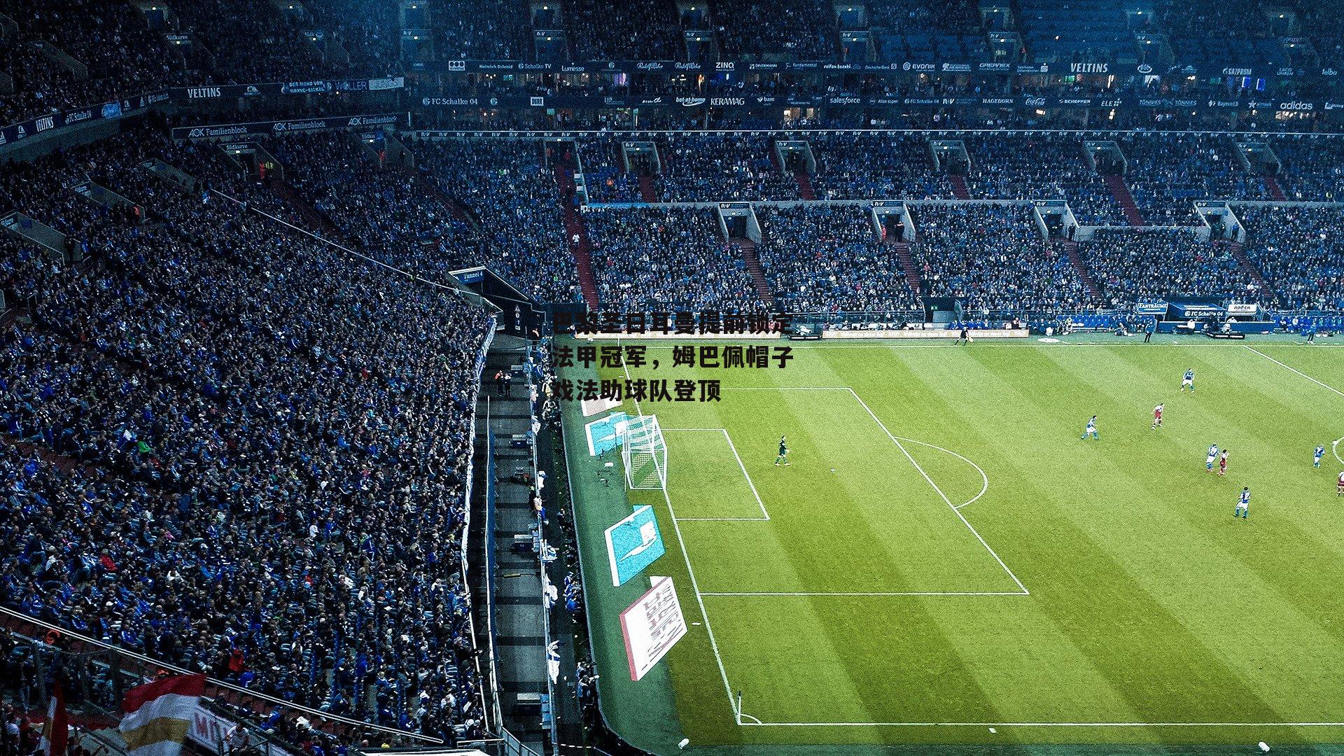 巴黎圣日耳曼提前锁定法甲冠军,姆巴佩帽子戏法助球队登顶|澳客足彩网